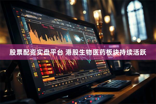 股票配资实盘平台 港股生物医药板块持续活跃